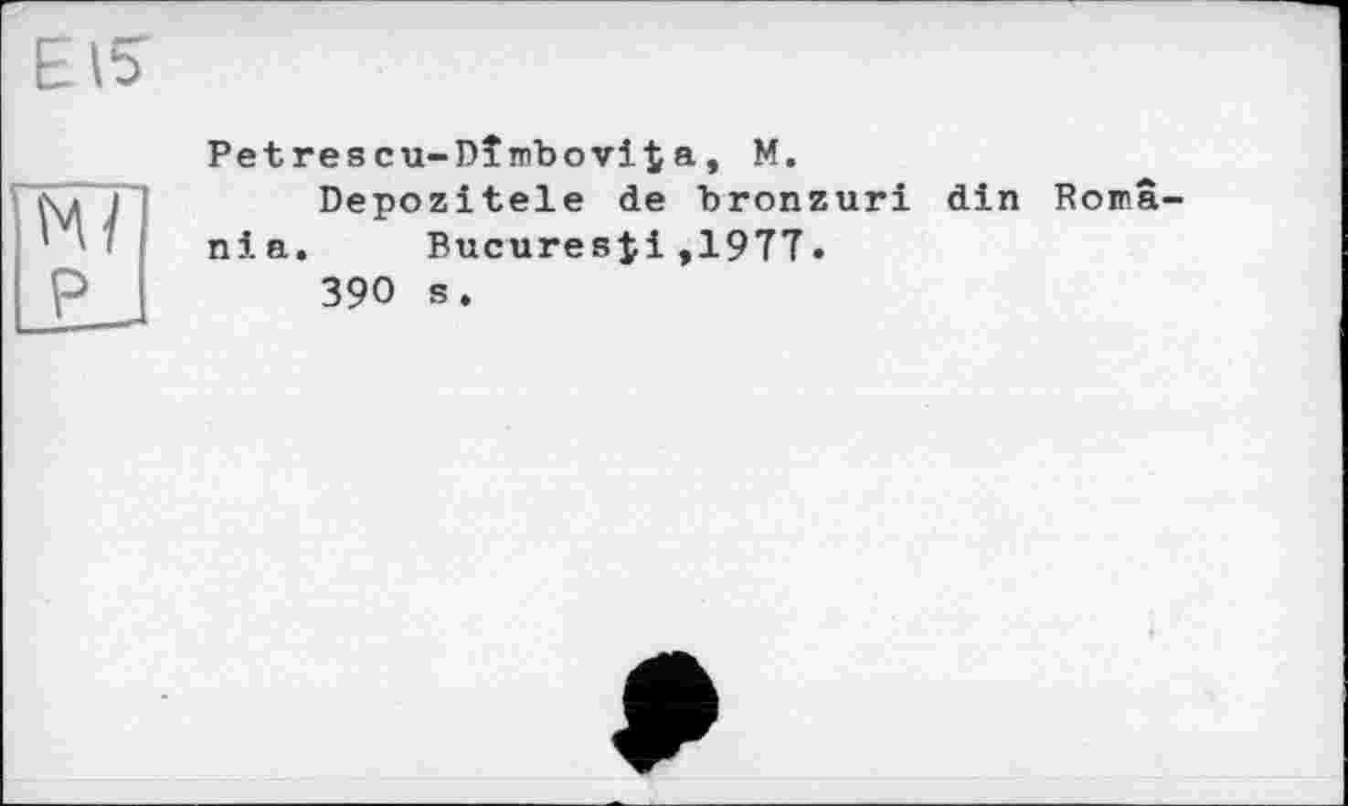 ﻿
P
Petrescu-Dîmbovita, M.
Depozitele de bronzuri din Romania.	BucuresJ1,19TT.
390 s.